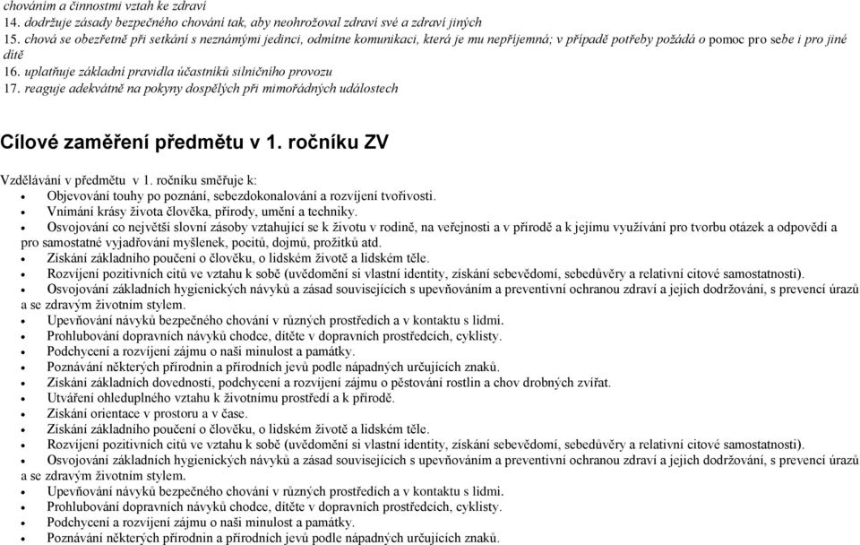 uplatňuje základní pravidla účastníků silničního provozu 17. reaguje adekvátně na pokyny dospělých při mimořádných událostech Cílové zaměření předmětu v 1. ročníku ZV Vzdělávání v předmětu v 1.