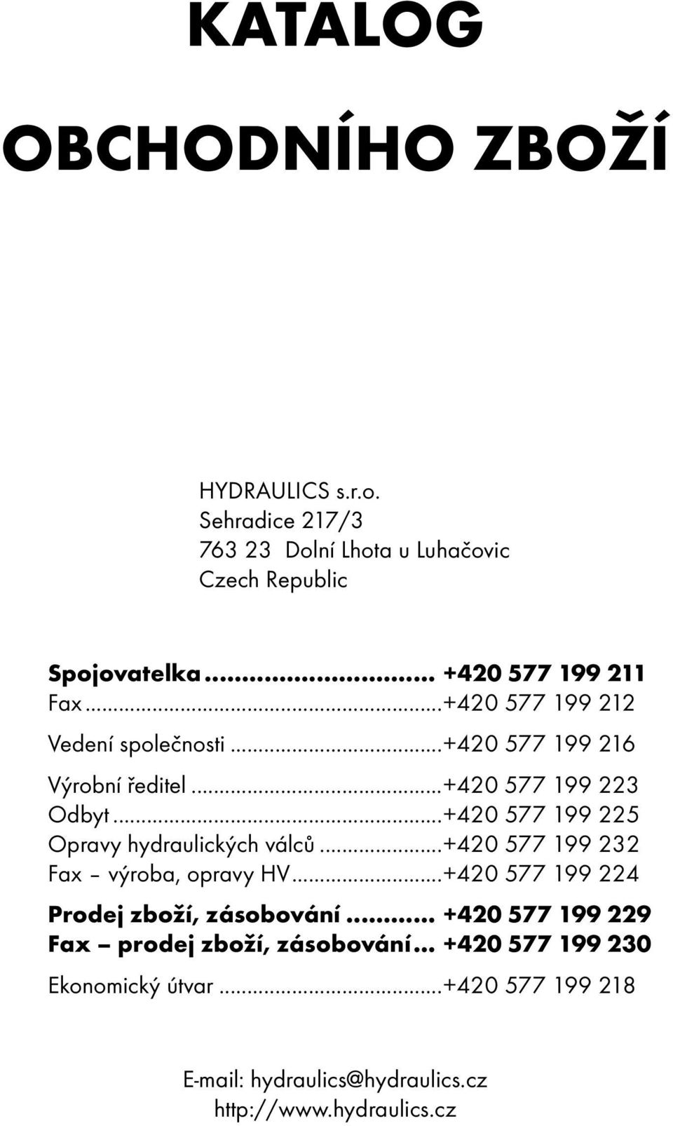 ..+420 577 199 225 Opravy hydraulických válců...+420 577 199 232 Fax výroba, opravy HV...+420 577 199 224 Prodej zboží, zásobování.