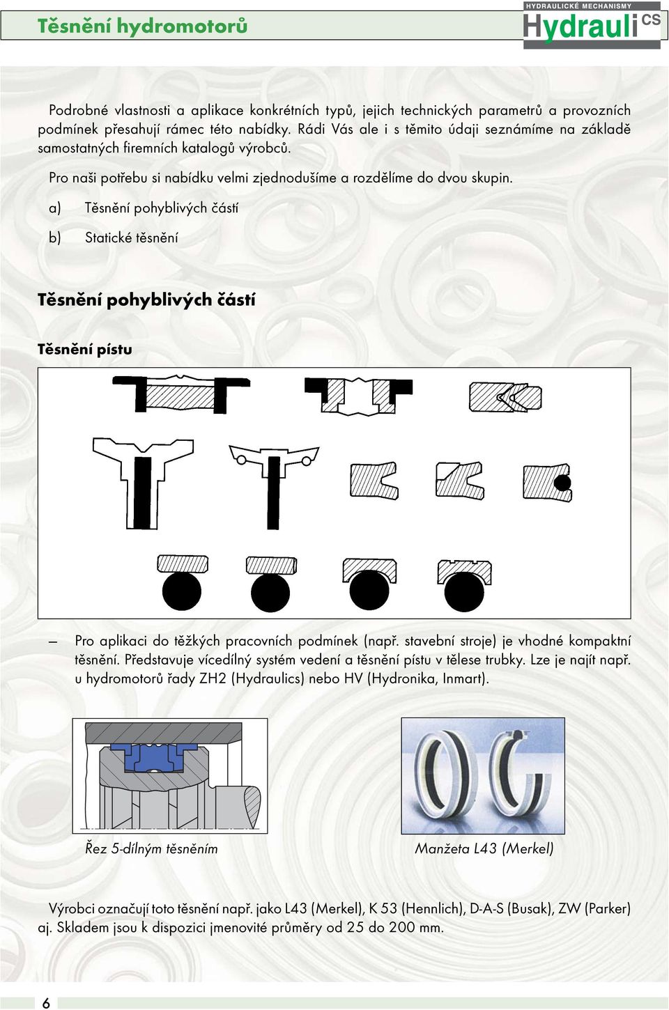 a) Těsnění pohyblivých částí b) Statické těsnění Těsnění pohyblivých částí Těsnění pístu Pro aplikaci do těžkých pracovních podmínek (např. stavební stroje) je vhodné kompaktní těsnění.