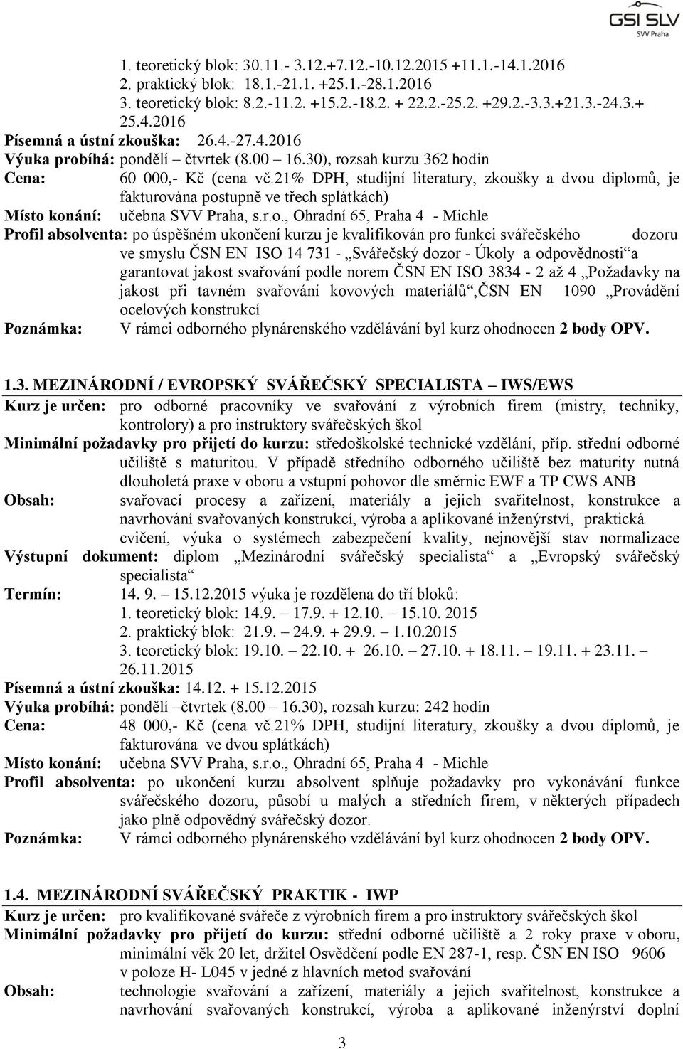 21% DPH, studijní literatury, zkoušky a dvou diplomů, je fakturována postupně ve třech splátkách) Profil absolventa: po úspěšném ukončení kurzu je kvalifikován pro funkci svářečského dozoru ve smyslu