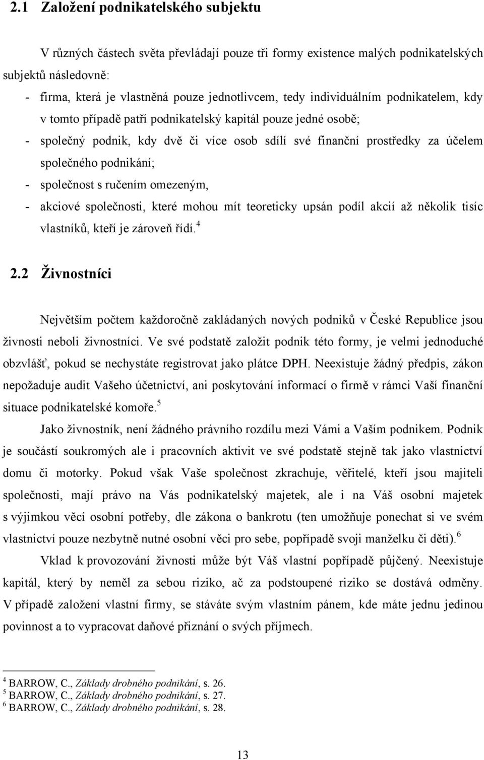 společnost s ručením omezeným, - akciové společnosti, které mohou mít teoreticky upsán podíl akcií aţ několik tisíc vlastníků, kteří je zároveň řídí. 4 2.