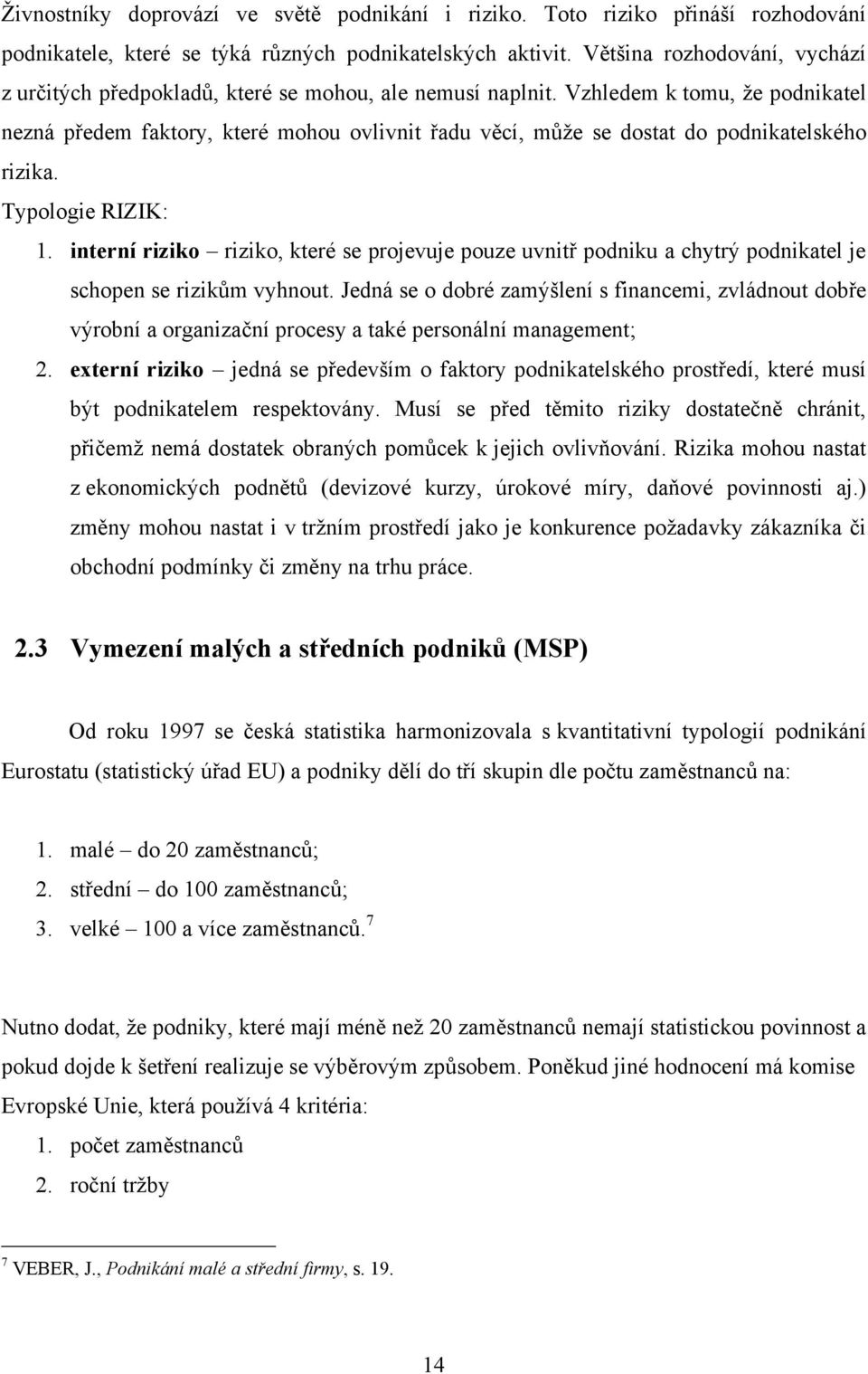 Vzhledem k tomu, ţe podnikatel nezná předem faktory, které mohou ovlivnit řadu věcí, můţe se dostat do podnikatelského rizika. Typologie RIZIK: 1.