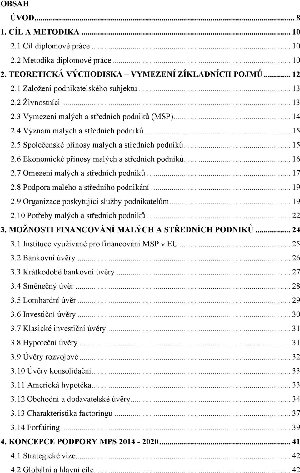 .. 16 2.7 Omezení malých a středních podniků... 17 2.8 Podpora malého a středního podnikání... 19 2.9 Organizace poskytující sluţby podnikatelům... 19 2.10 Potřeby malých a středních podniků... 22 3.