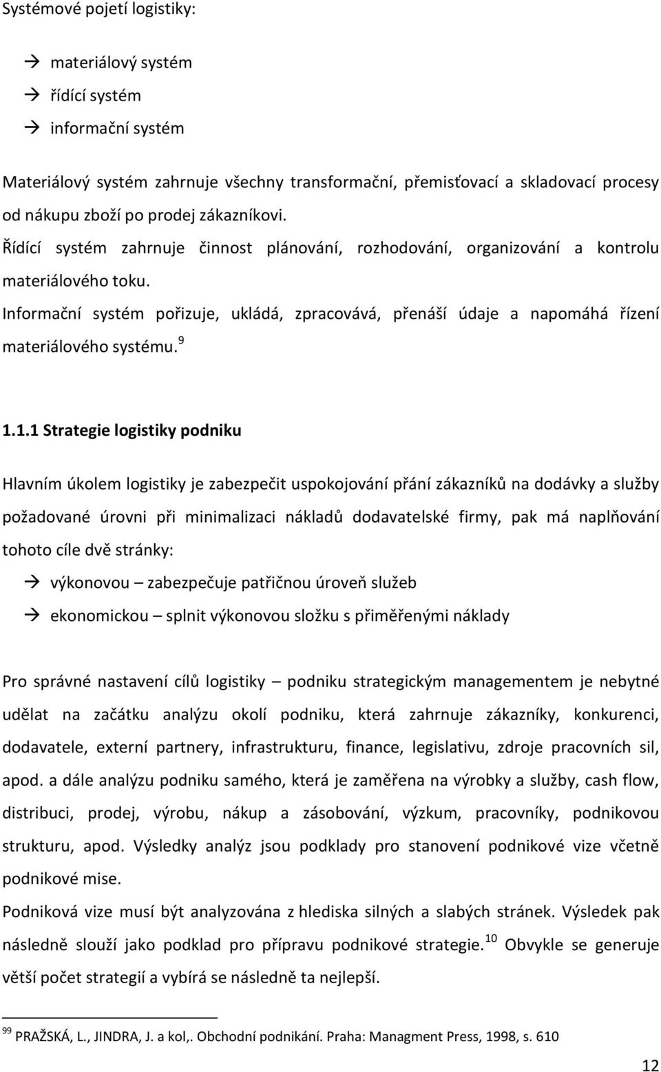 Informační systém pořizuje, ukládá, zpracovává, přenáší údaje a napomáhá řízení materiálového systému. 9 1.