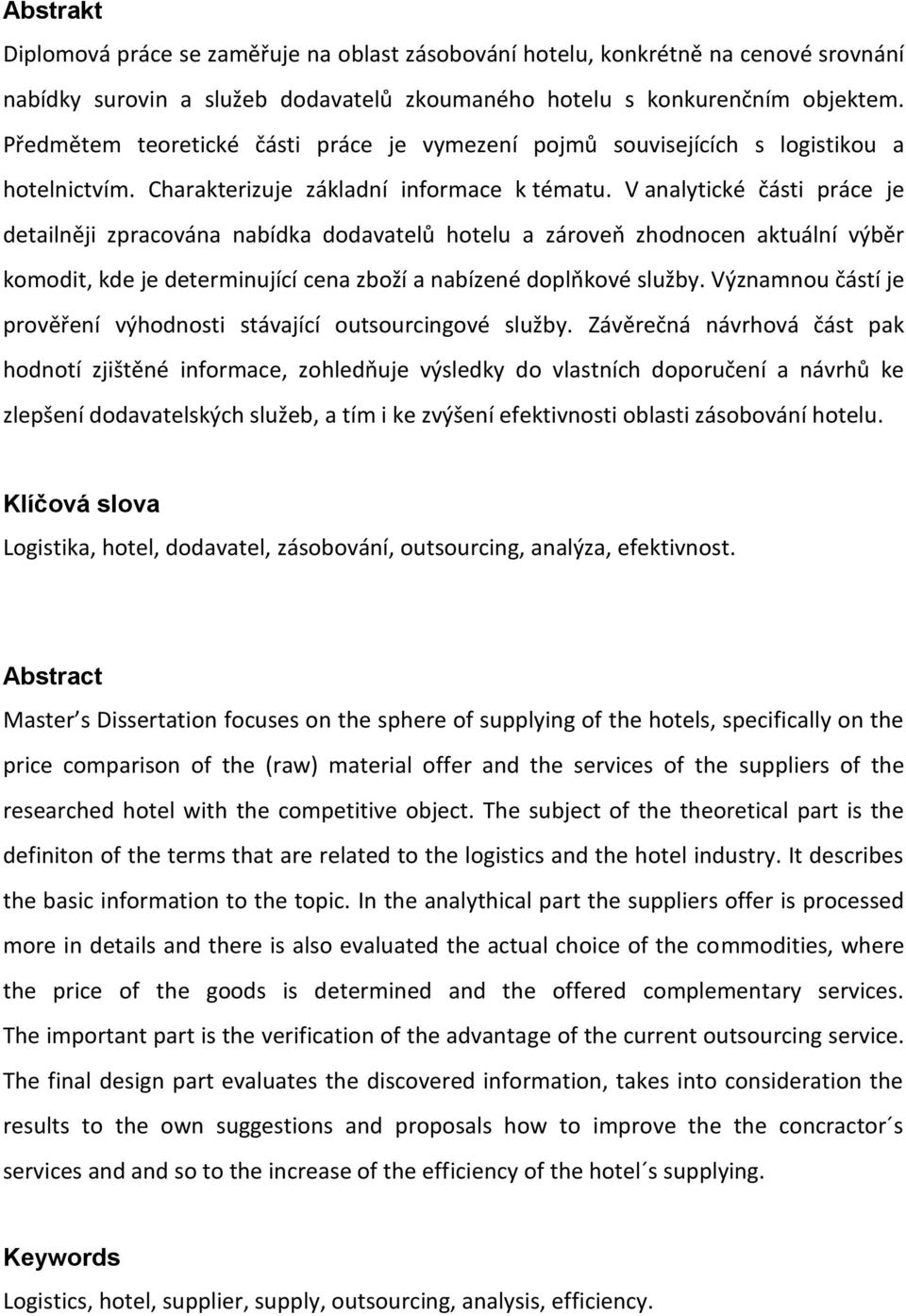 V analytické části práce je detailněji zpracována nabídka dodavatelů hotelu a zároveň zhodnocen aktuální výběr komodit, kde je determinující cena zboží a nabízené doplňkové služby.