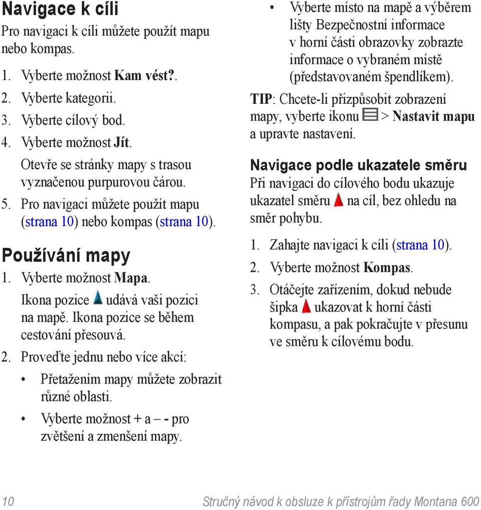 Ikona pozice udává vaši pozici na mapě. Ikona pozice se během cestování přesouvá. 2. Proveďte jednu nebo více akcí: Přetažením mapy můžete zobrazit různé oblasti.