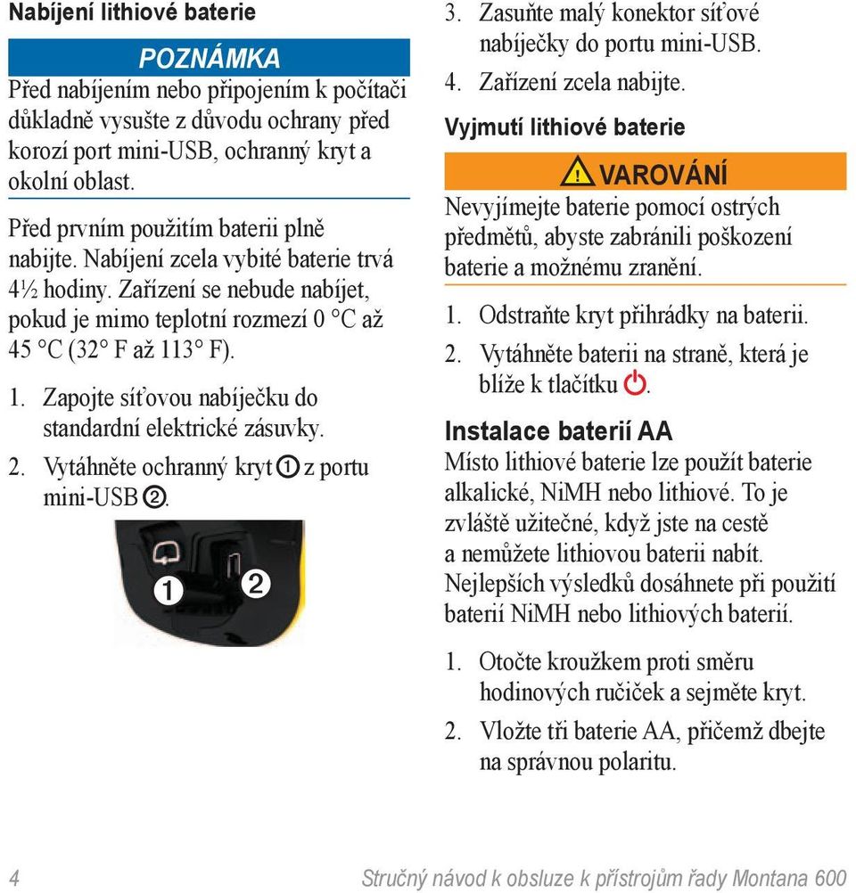 3 F). 1. Zapojte síťovou nabíječku do standardní elektrické zásuvky. 2. Vytáhněte ochranný kryt ➊ z portu mini-usb ➋. ➊ ➋ 3. Zasuňte malý konektor síťové nabíječky do portu mini-usb. 4.