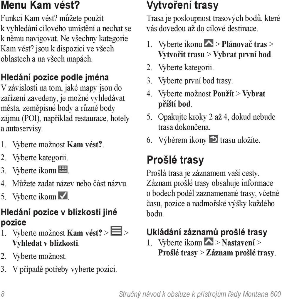 Vyberte možnost Kam vést?. 2. Vyberte kategorii. 3. Vyberte ikonu. 4. Můžete zadat název nebo část názvu. 5. Vyberte ikonu. Hledání pozice v blízkosti jiné pozice 1. Vyberte možnost Kam vést?