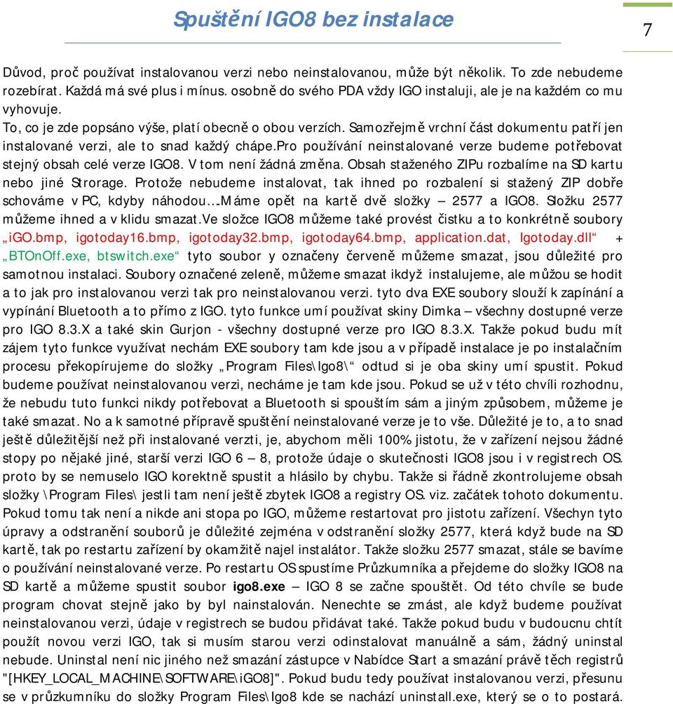 Samozřejmě vrchní část dokumentu patří jen instalované verzi, ale to snad každý chápe.pro používání neinstalované verze budeme potřebovat stejný obsah celé verze IGO8. V tom není žádná změna.