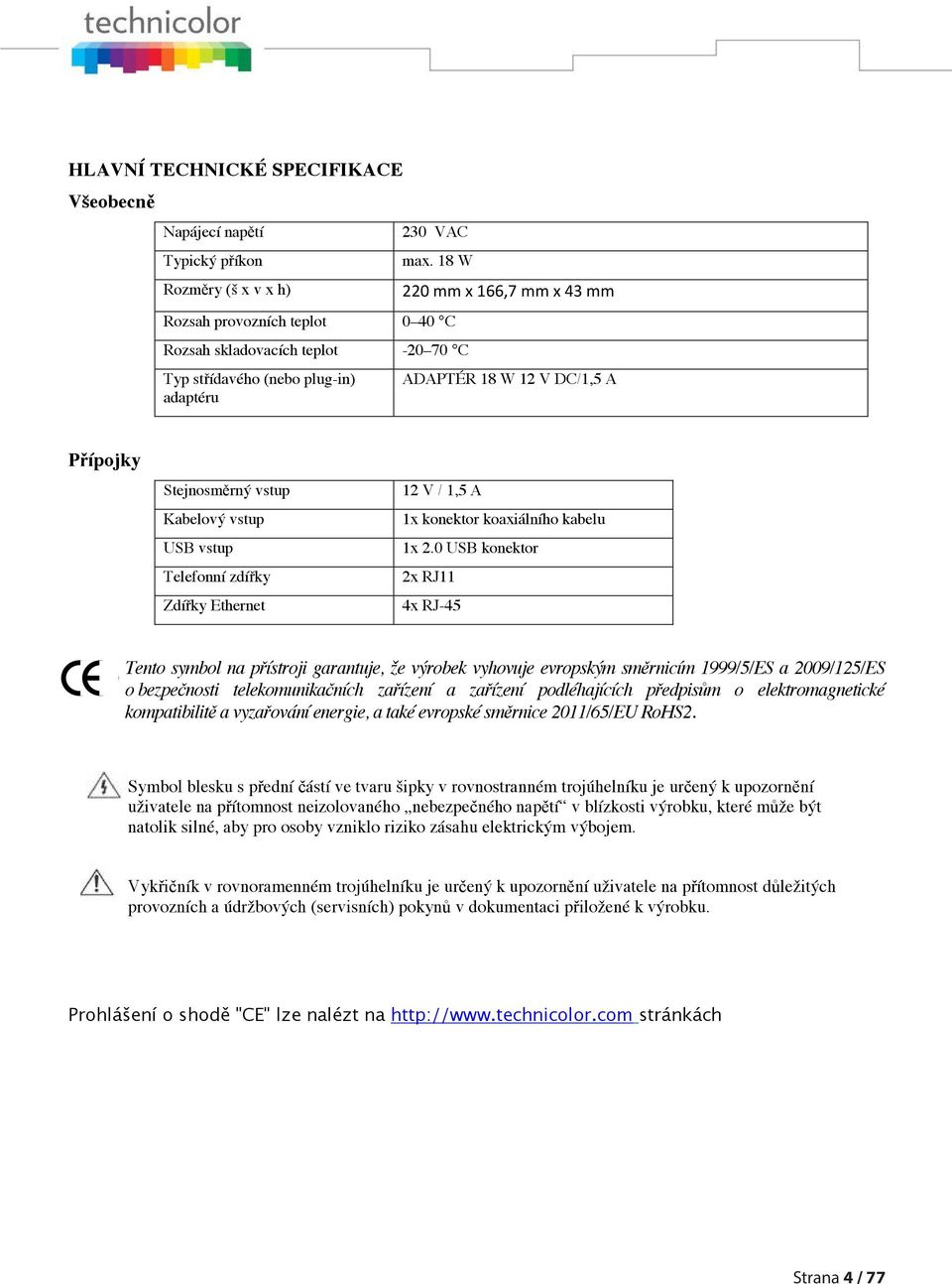 Kabelový vstup USB vstup Telefonní zdířky Zdířky Ethernet 12 V / 1,5 A 1x konektor koaxiálního kabelu 1x 2.