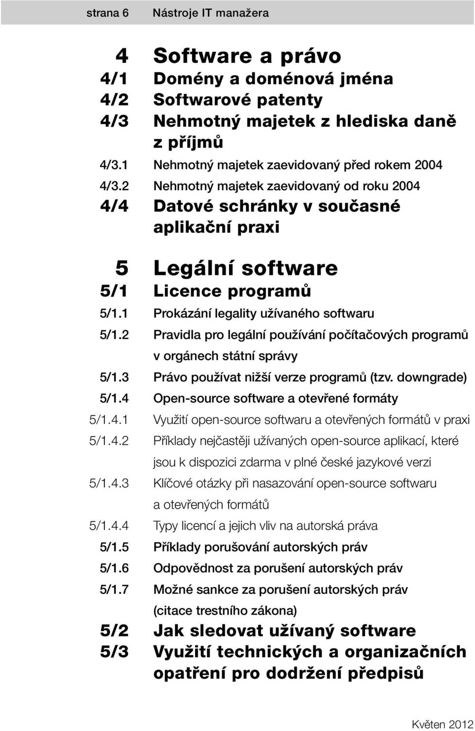 zaevidovaný od roku 2004 Datové schránky v současné aplikační praxi Legální software Licence programů Prokázání legality užívaného softwaru Pravidla pro legální používání počítačových programů v