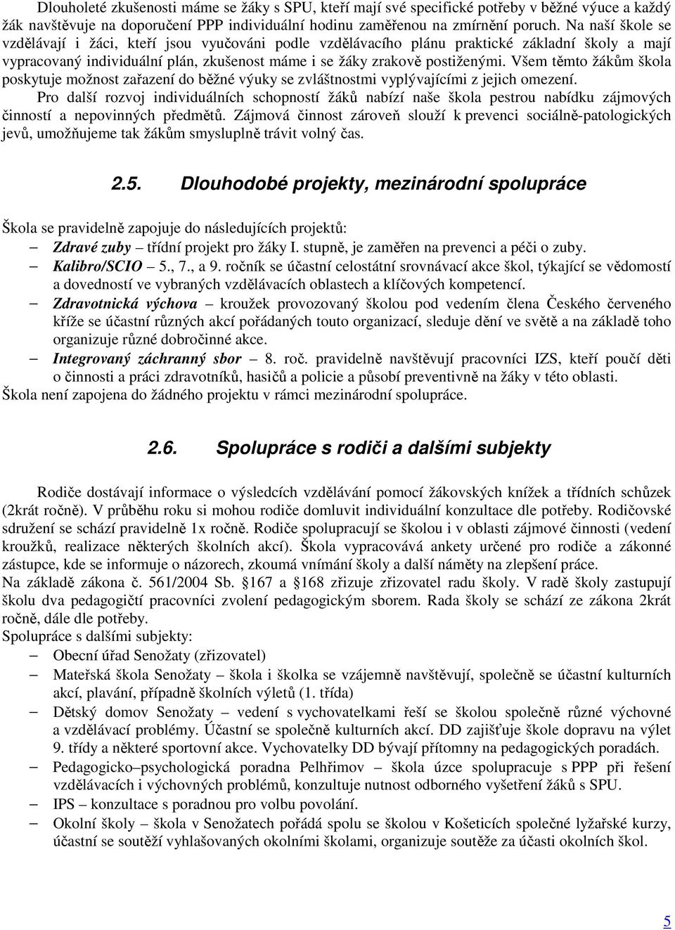 Všem těmto žákům škola poskytuje možnost zařazení do běžné výuky se zvláštnostmi vyplývajícími z jejich omezení.