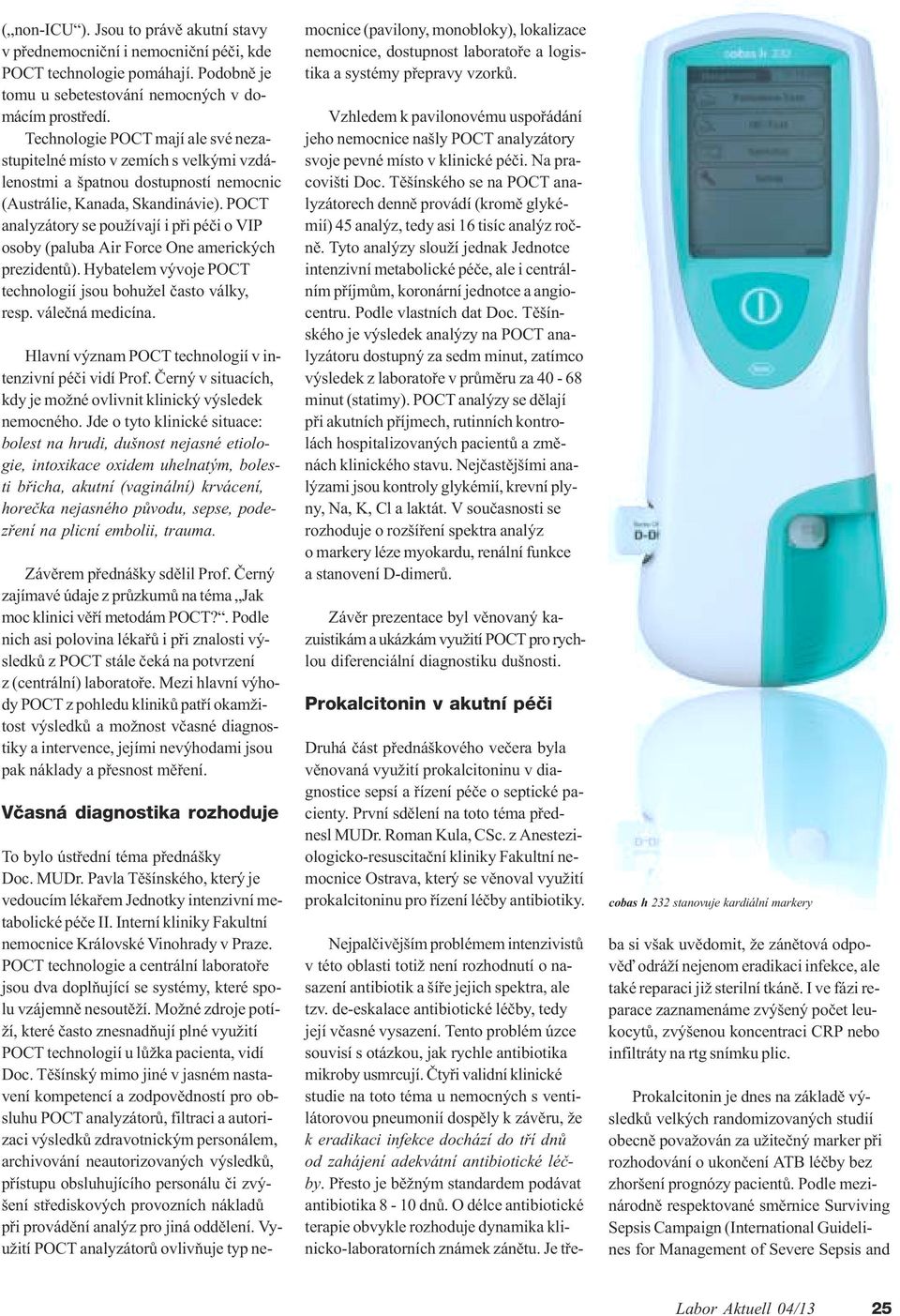 POCT analyzátory se používají i pøi péèi o VIP osoby (paluba Air orce One amerických prezidentù). Hybatelem vývoje POCT technologií jsou bohužel èasto války, resp. váleèná medicína.