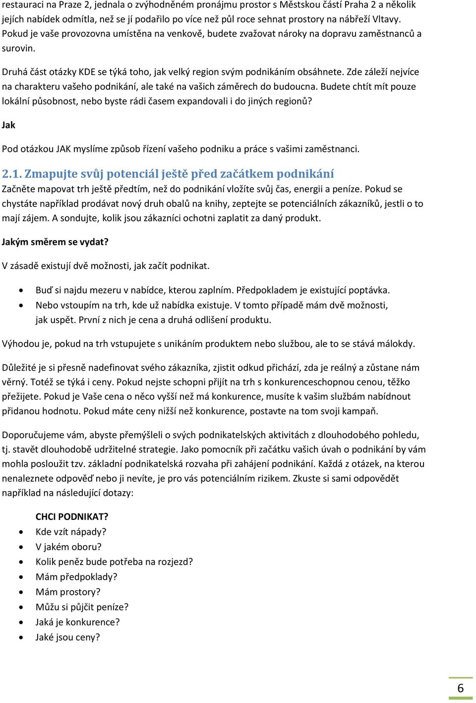 Zde záleží nejvíce na charakteru vašeho podnikání, ale také na vašich záměrech do budoucna. Budete chtít mít pouze lokální působnost, nebo byste rádi časem expandovali i do jiných regionů?