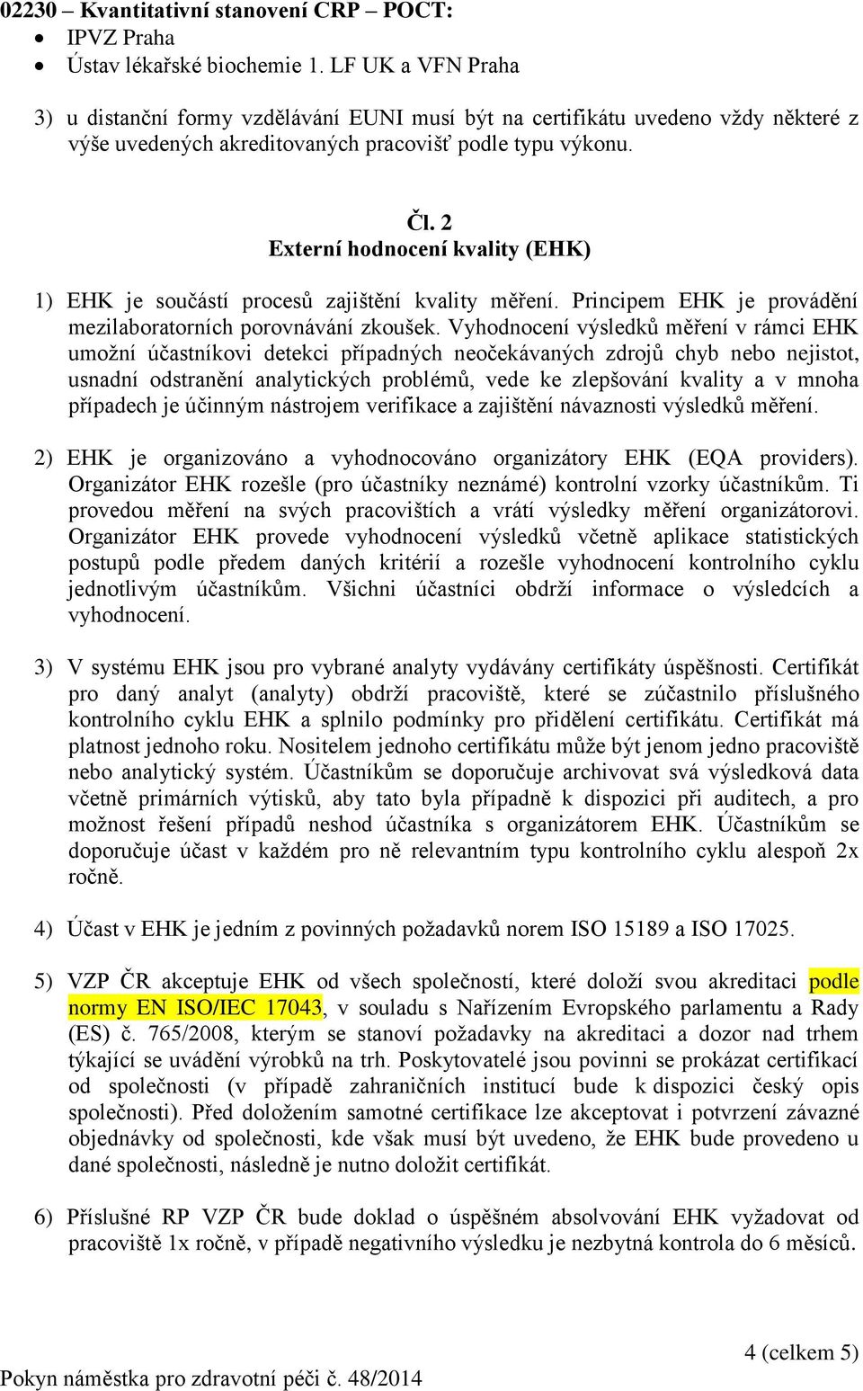 2 Externí hodnocení kvality (EHK) 1) EHK je součástí procesů zajištění kvality měření. Principem EHK je provádění mezilaboratorních porovnávání zkoušek.