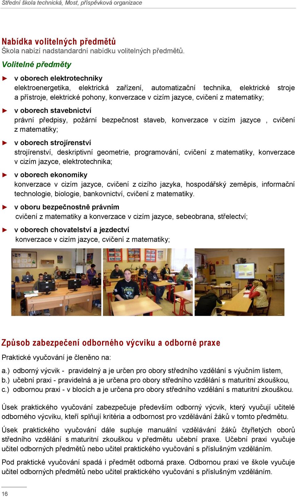 matematiky; v oborech stavebnictví právní předpisy, požární bezpečnost staveb, konverzace v cizím jazyce, cvičení z matematiky; v oborech strojírenství strojírenství, deskriptivní geometrie,