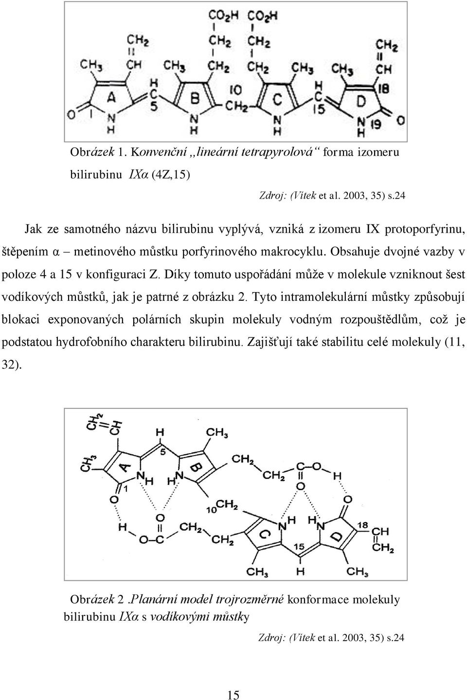 Obsahuje dvojné vazby v poloze 4 a 15 v konfiguraci Z. Díky tomuto uspořádání může v molekule vzniknout šest vodíkových můstků, jak je patrné z obrázku 2.