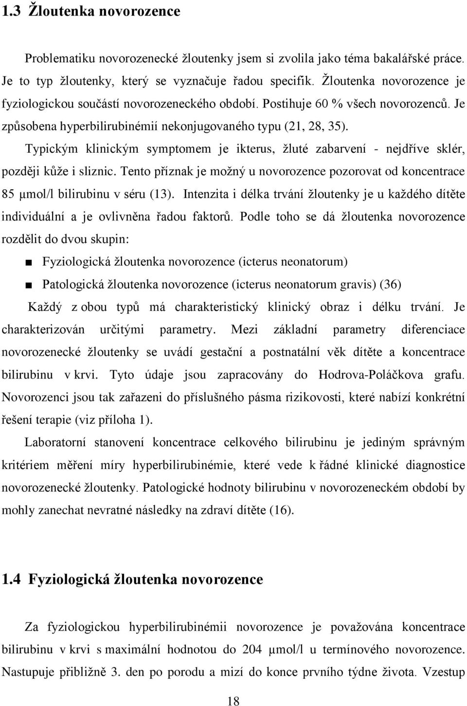 Typickým klinickým symptomem je ikterus, žluté zabarvení - nejdříve sklér, později kůže i sliznic. Tento příznak je možný u novorozence pozorovat od koncentrace 85 µmol/l bilirubinu v séru (13).