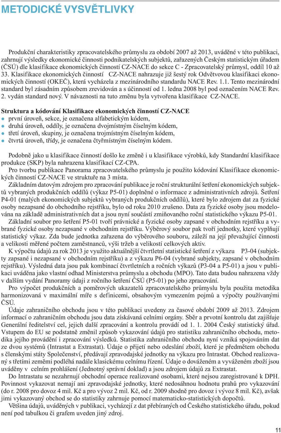 Klasifikace ekonomických činností CZ-NACE nahrazuje již šestý rok Odvětvovou klasifikaci ekonomických činností (OKEČ), která vycházela z mezinárodního standardu NACE Rev. 1.