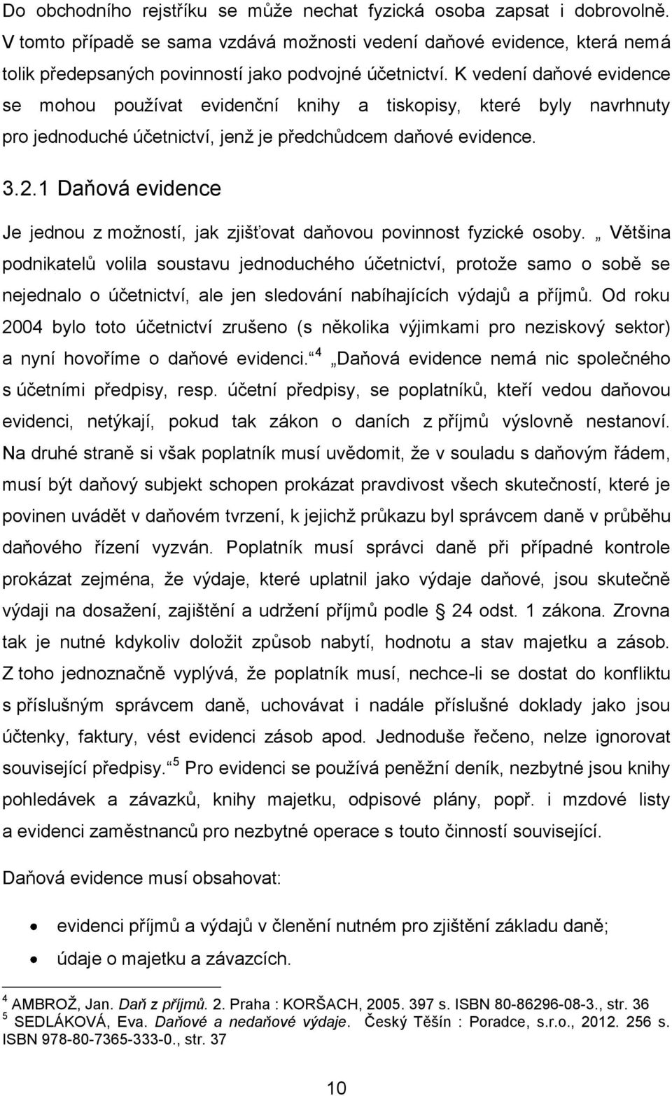 K vedení daňové evidence se mohou používat evidenční knihy a tiskopisy, které byly navrhnuty pro jednoduché účetnictví, jenž je předchůdcem daňové evidence. 3.2.