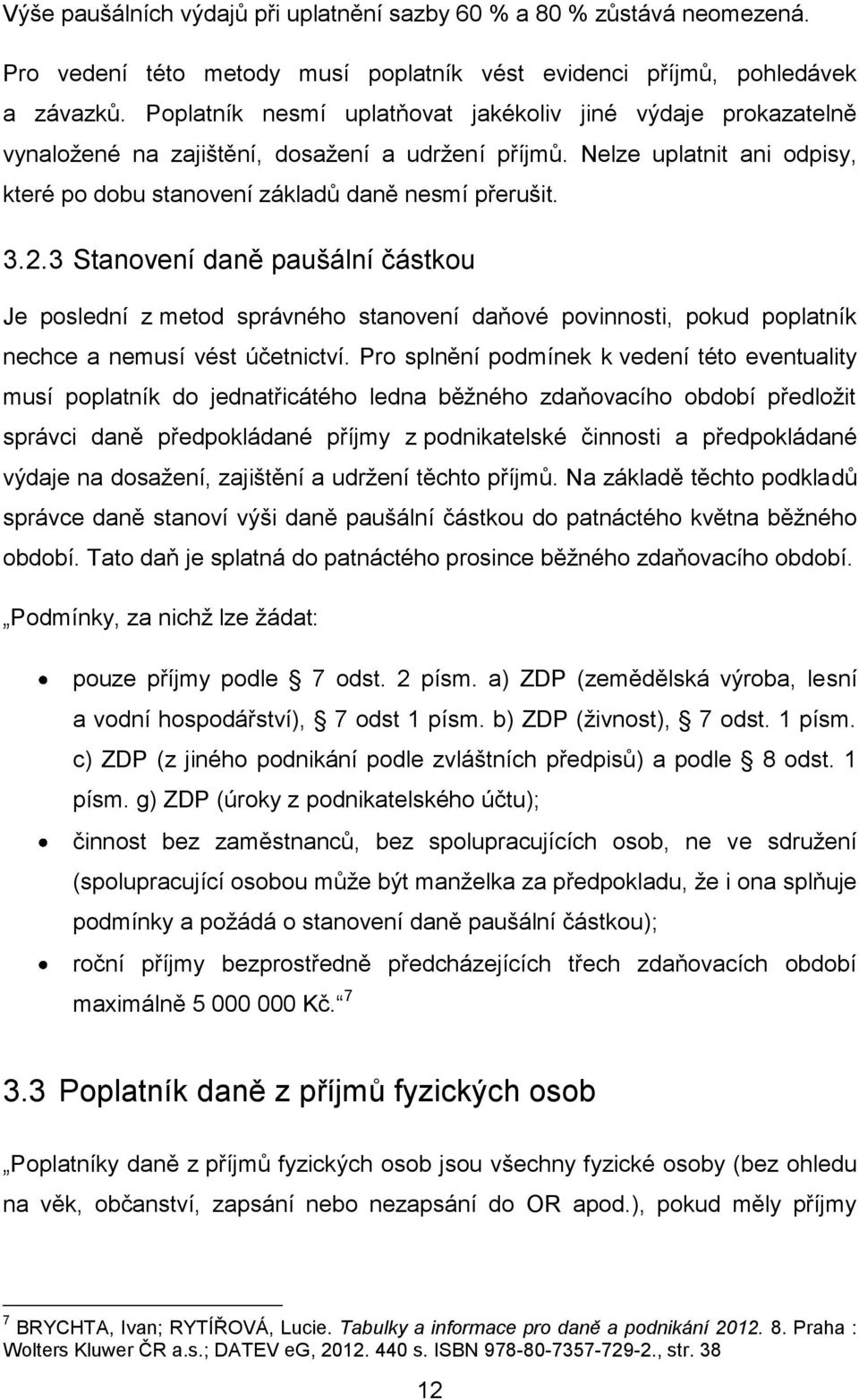 3 Stanovení daně paušální částkou Je poslední z metod správného stanovení daňové povinnosti, pokud poplatník nechce a nemusí vést účetnictví.