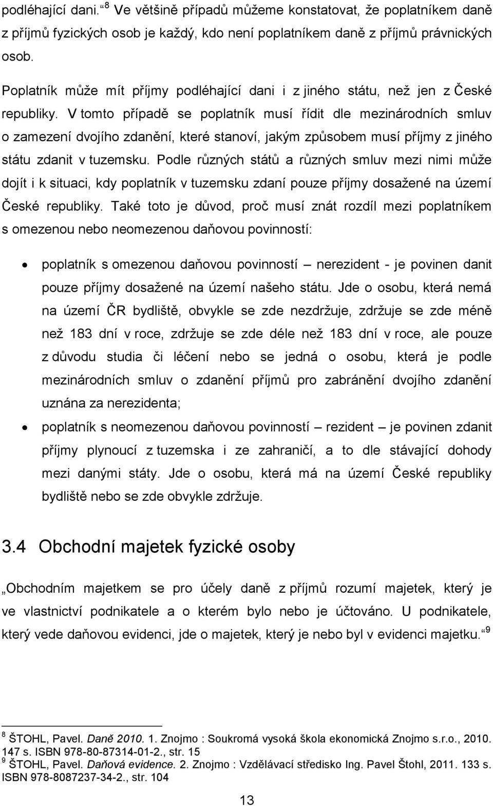 V tomto případě se poplatník musí řídit dle mezinárodních smluv o zamezení dvojího zdanění, které stanoví, jakým způsobem musí příjmy z jiného státu zdanit v tuzemsku.