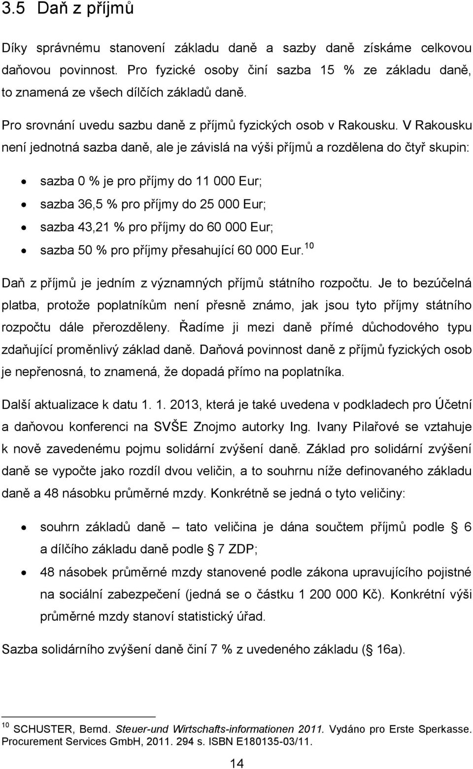 V Rakousku není jednotná sazba daně, ale je závislá na výši příjmů a rozdělena do čtyř skupin: sazba 0 % je pro příjmy do 11 000 Eur; sazba 36,5 % pro příjmy do 25 000 Eur; sazba 43,21 % pro příjmy