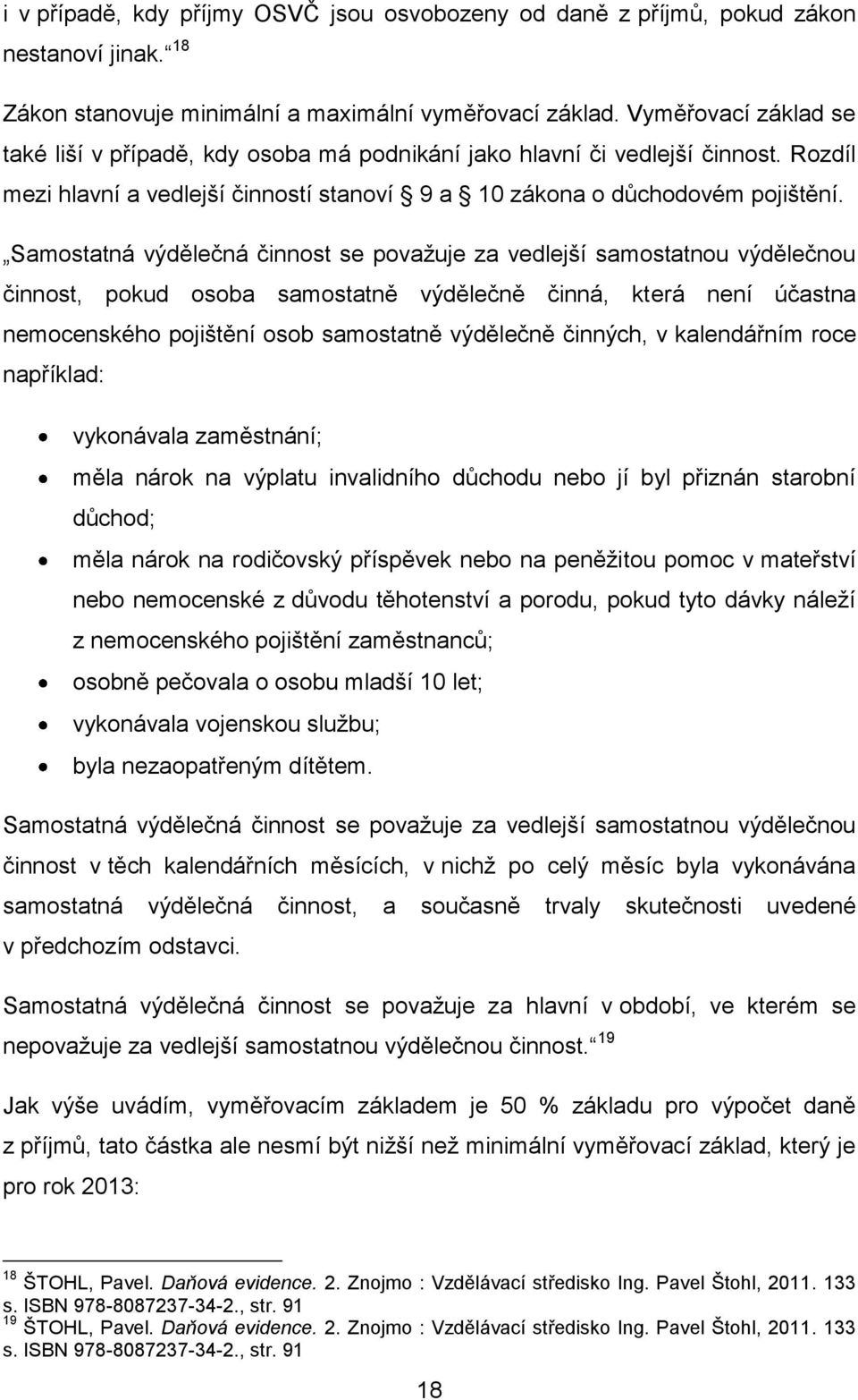 Samostatná výdělečná činnost se považuje za vedlejší samostatnou výdělečnou činnost, pokud osoba samostatně výdělečně činná, která není účastna nemocenského pojištění osob samostatně výdělečně