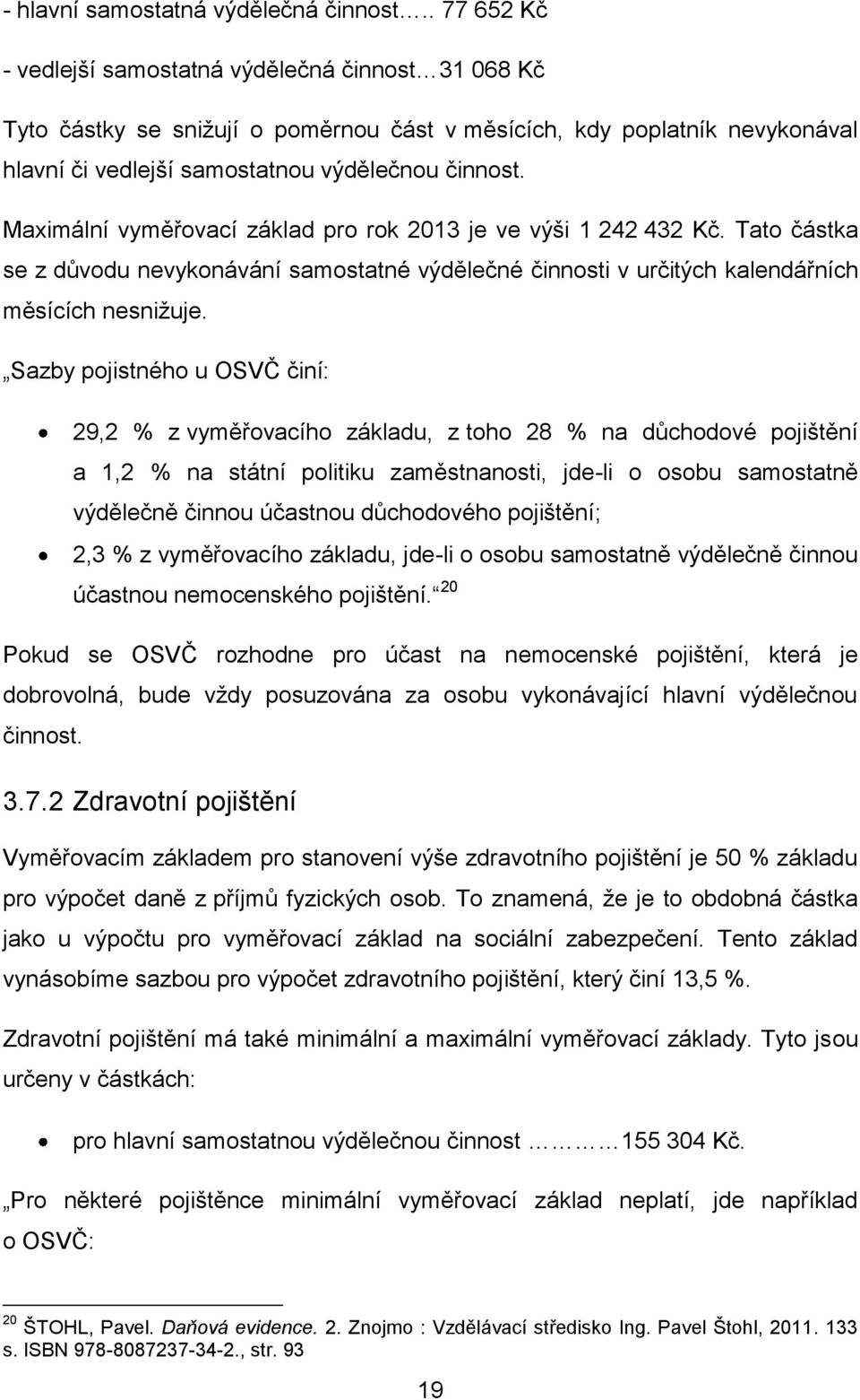 Maximální vyměřovací základ pro rok 2013 je ve výši 1 242 432 Kč. Tato částka se z důvodu nevykonávání samostatné výdělečné činnosti v určitých kalendářních měsících nesnižuje.