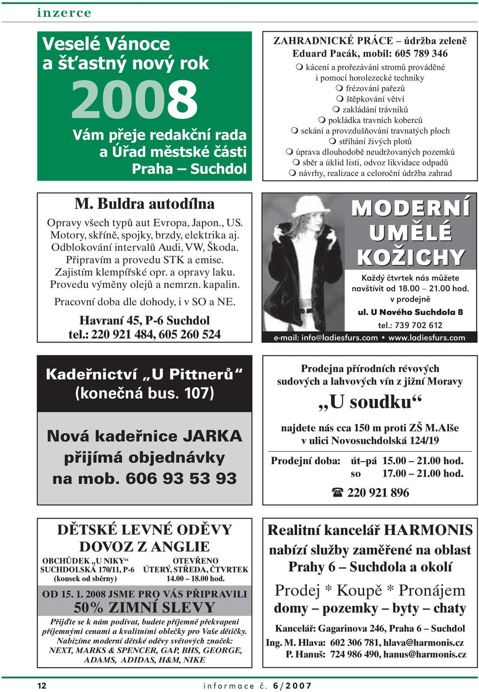 Pracovní doba dle dohody, i v SO a NE. Havraní 45, P-6 Suchdol tel.: 220 921 484, 605 260 524 Kadeřnictví U Pittnerů (konečná bus. 107) Nová kadeřnice JARKA přijímá objednávky na mob.