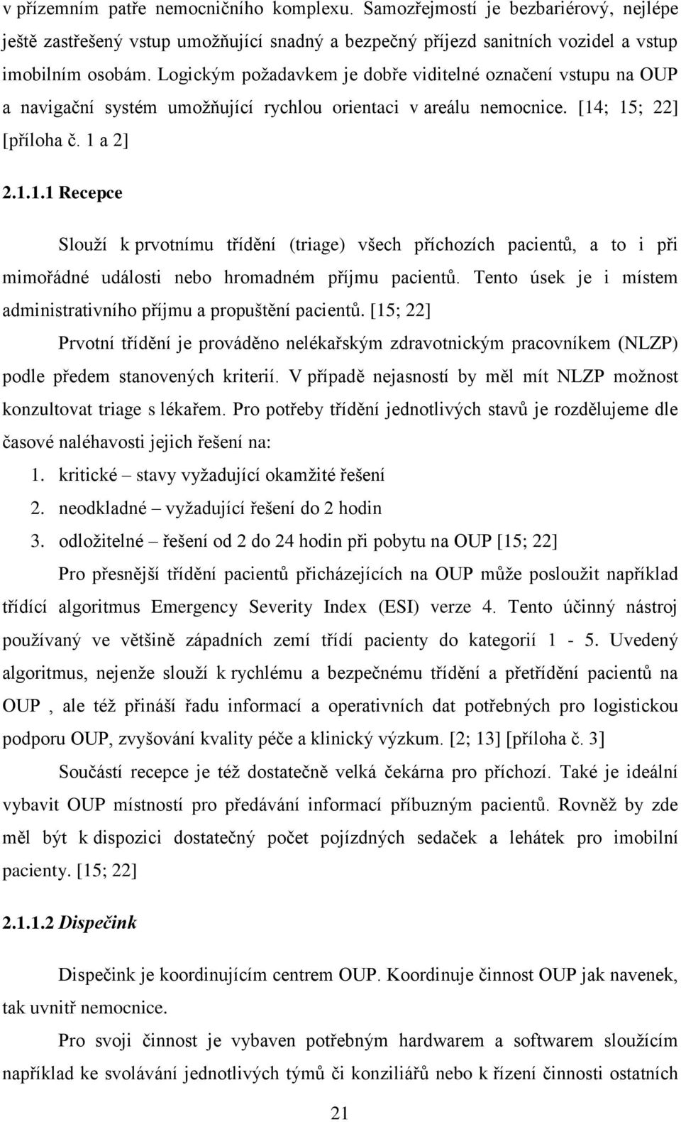 ; 15; 22] [příloha č. 1 a 2] 2.1.1.1 Recepce Slouží k prvotnímu třídění (triage) všech příchozích pacientů, a to i při mimořádné události nebo hromadném příjmu pacientů.