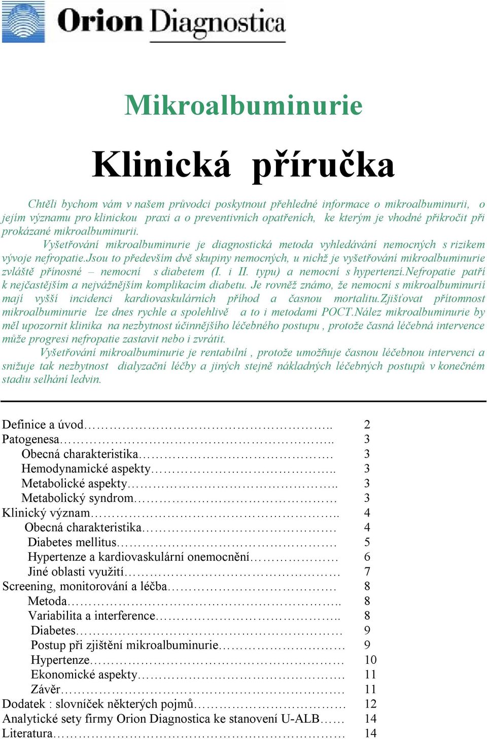 jsou to především dvě skupiny nemocných, u nichž je vyšetřování mikroalbuminurie zvláště přínosné nemocní s diabetem (I. i II. typu) a nemocní s hypertenzí.