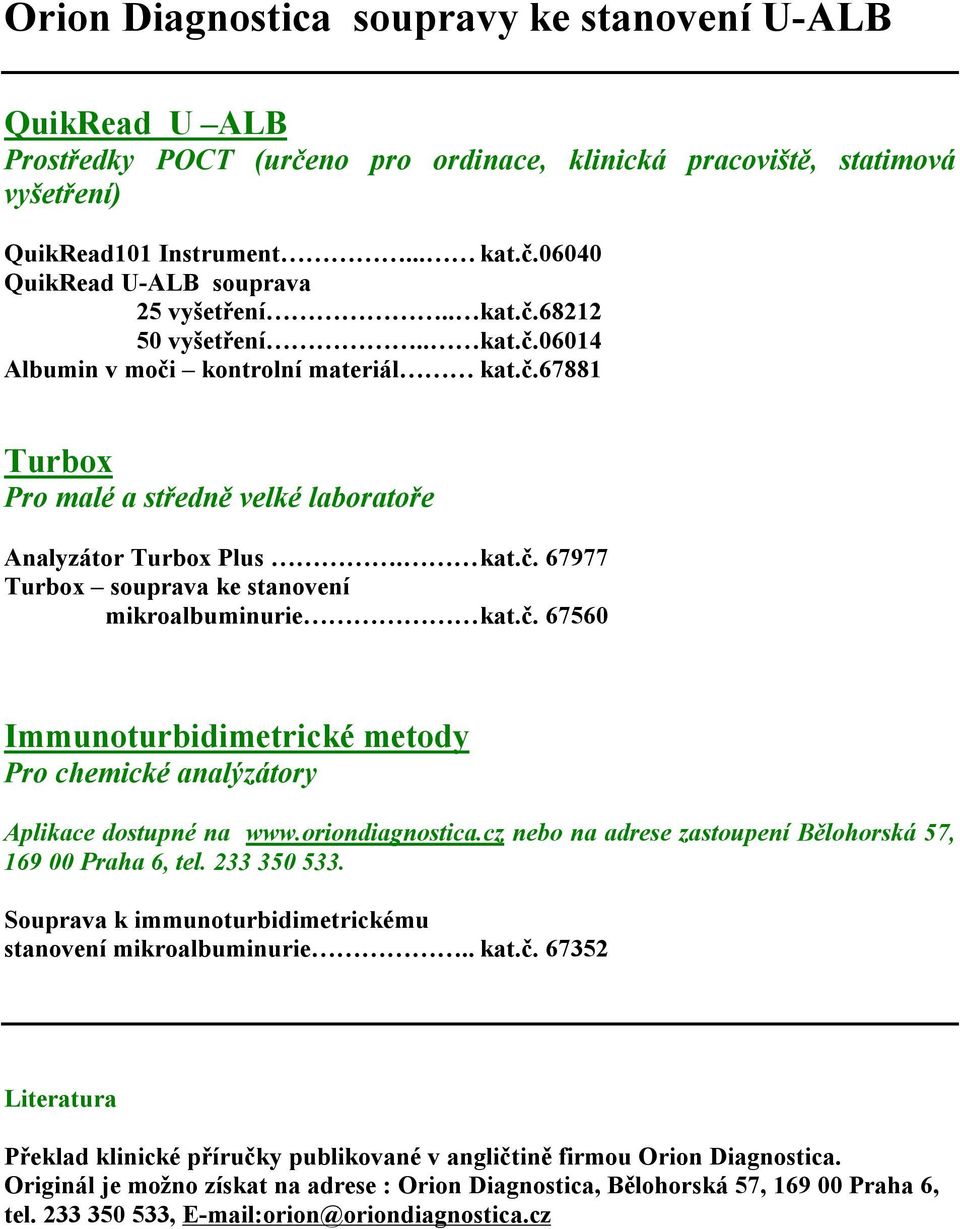 č. 67560 Immunoturbidimetrické metody Pro chemické analýzátory Aplikace dostupné na www.oriondiagnostica.cz nebo na adrese zastoupení Bělohorská 57, 169 00 Praha 6, tel. 233 350 533.