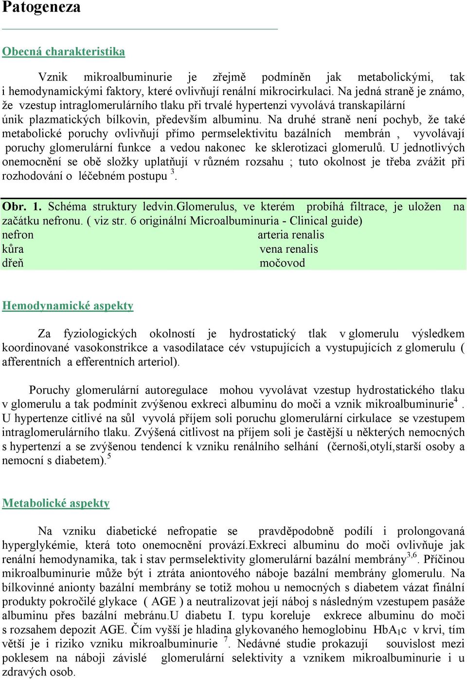 Na druhé straně není pochyb, že také metabolické poruchy ovlivňují přímo permselektivitu bazálních membrán, vyvolávají poruchy glomerulární funkce a vedou nakonec ke sklerotizaci glomerulů.