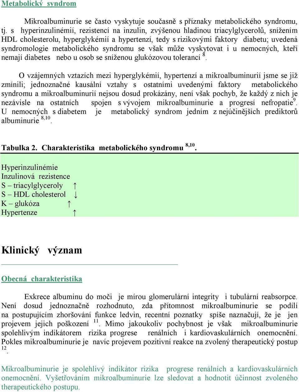 metabolického syndromu se však může vyskytovat i u nemocných, kteří nemají diabetes nebo u osob se sníženou glukózovou tolerancí 8.