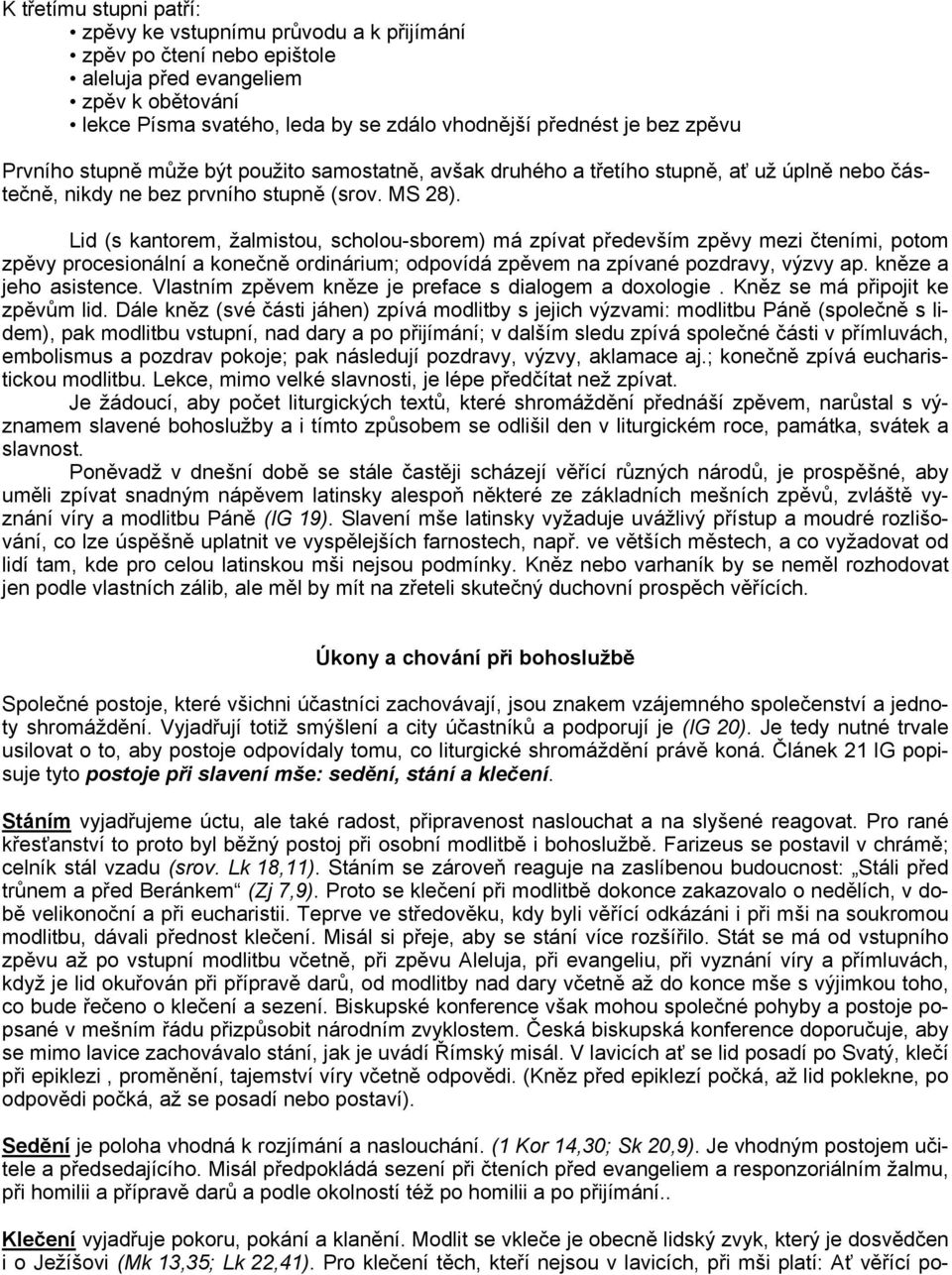 Lid (s kantorem, žalmistou, scholou-sborem) má zpívat především zpěvy mezi čteními, potom zpěvy procesionální a konečně ordinárium; odpovídá zpěvem na zpívané pozdravy, výzvy ap.