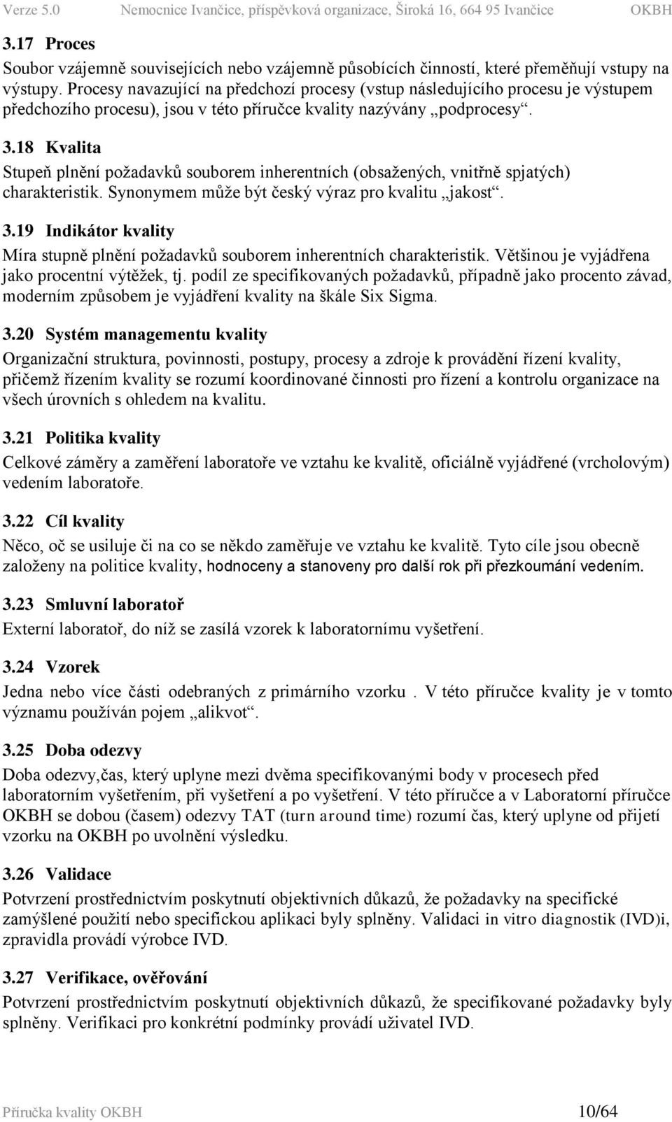 18 Kvalita Stupeň plnění požadavků souborem inherentních (obsažených, vnitřně spjatých) charakteristik. Synonymem může být český výraz pro kvalitu jakost. 3.