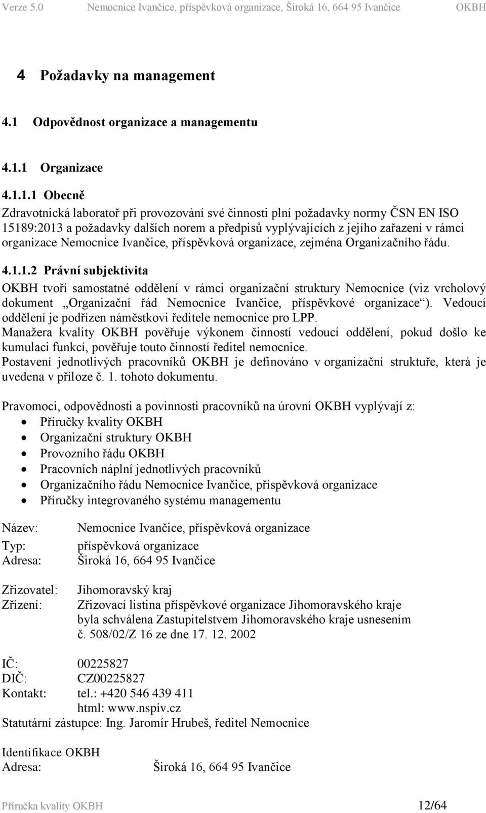 1 Organizace 4.1.1.1 Obecně Zdravotnická laboratoř při provozování své činnosti plní požadavky normy ČSN EN ISO 15189:2013 a požadavky dalších norem a předpisů vyplývajících z jejího zařazení v rámci