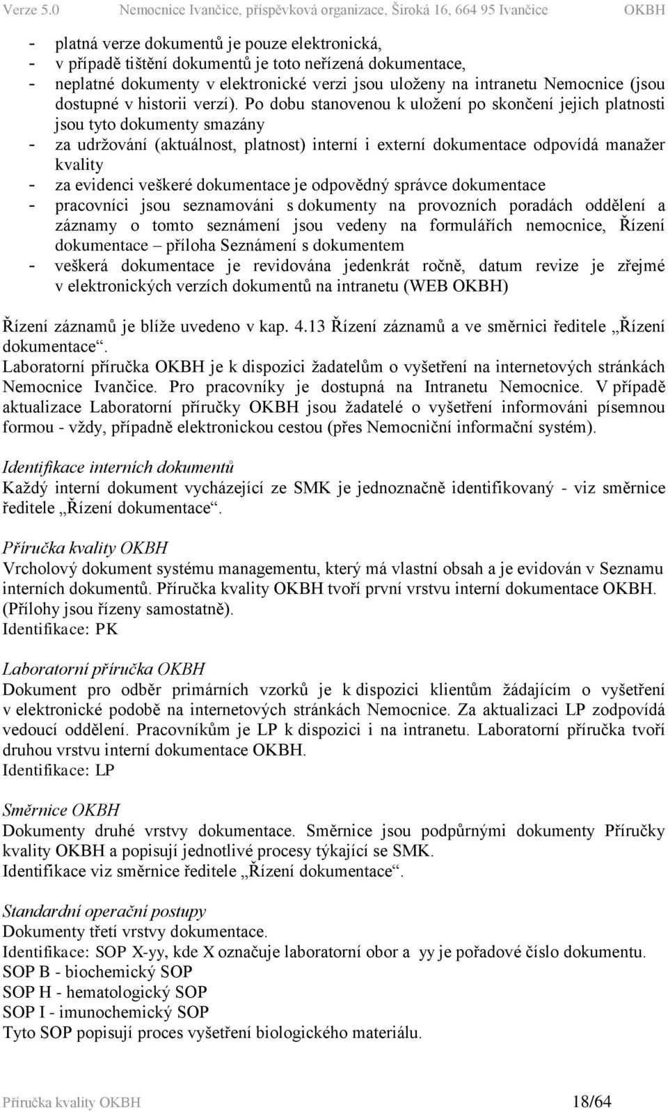 Po dobu stanovenou k uložení po skončení jejich platnosti jsou tyto dokumenty smazány - za udržování (aktuálnost, platnost) interní i externí dokumentace odpovídá manažer kvality - za evidenci