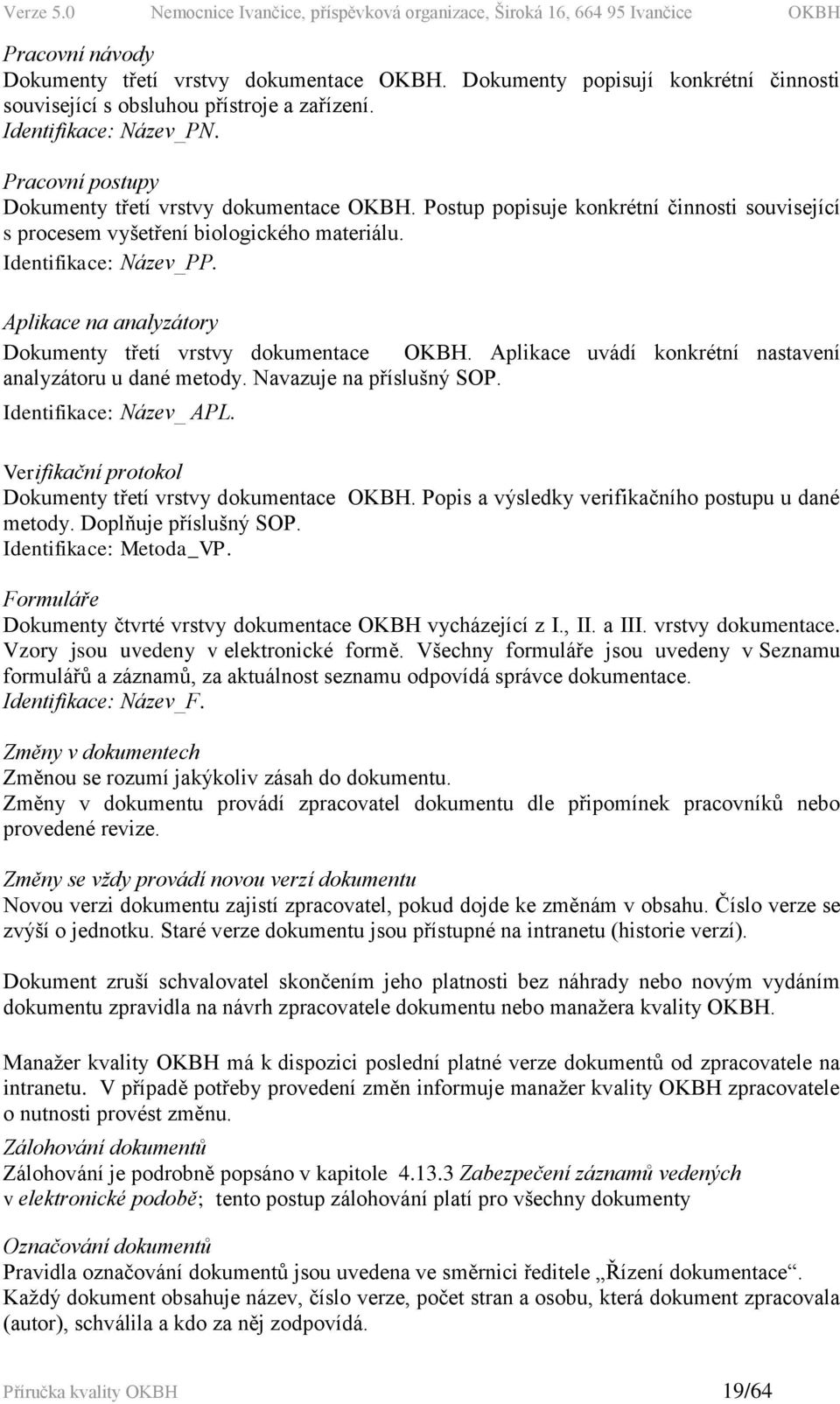 Aplikace na analyzátory Dokumenty třetí vrstvy dokumentace OKBH. Aplikace uvádí konkrétní nastavení analyzátoru u dané metody. Navazuje na příslušný SOP. Identifikace: Název_ APL.