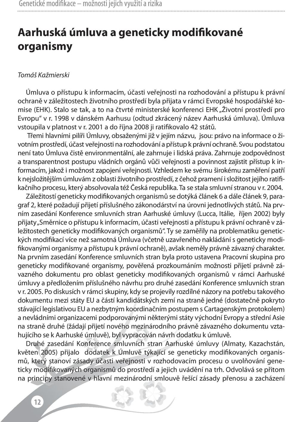 1998 v dánském Aarhusu (odtud zkrácený název Aarhuská úmluva). Úmluva vstoupila v platnost v r. 2001 a do října 2008 ji ratifikovalo 42 států.