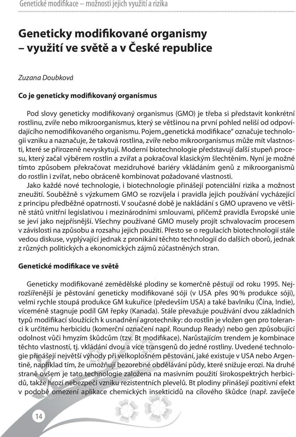 Pojem genetická modifikace označuje technologii vzniku a naznačuje, že taková rostlina, zvíře nebo mikroorganismus může mít vlastnosti, které se přirozeně nevyskytují.