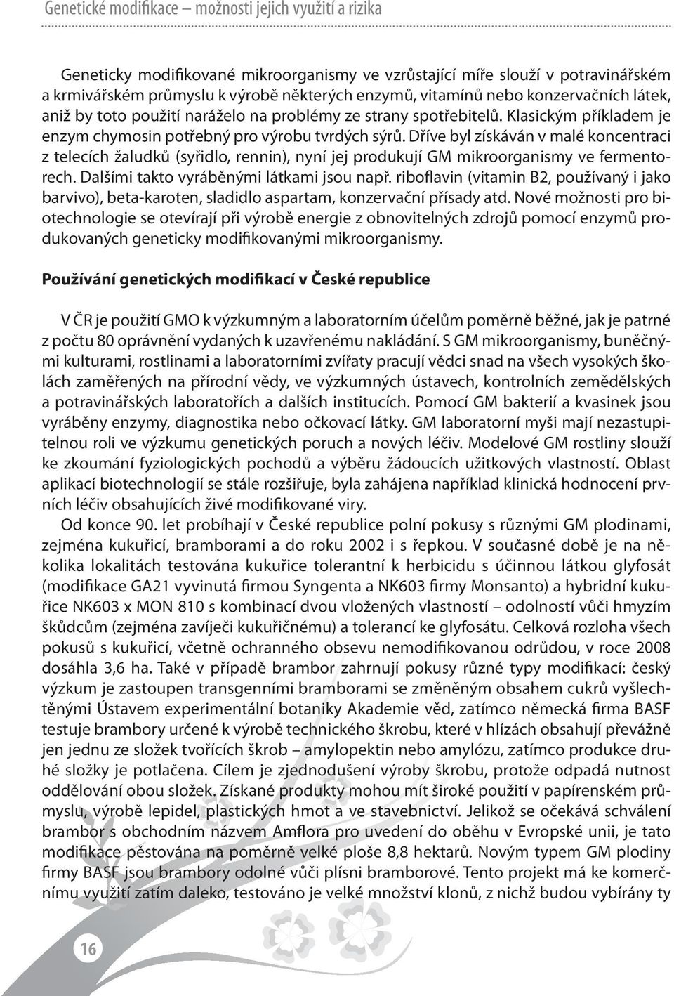 Dříve byl získáván v malé koncentraci z telecích žaludků (syřidlo, rennin), nyní jej produkují GM mikroorganismy ve fermentorech. Dalšími takto vyráběnými látkami jsou např.