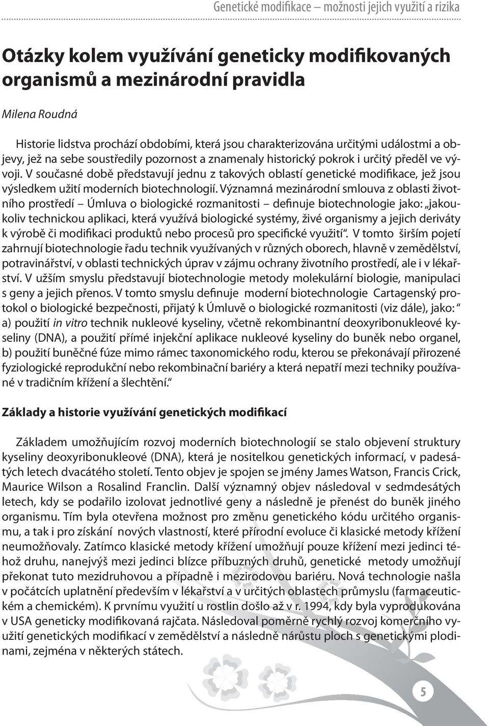 V současné době představují jednu z takových oblastí genetické modifikace, jež jsou výsledkem užití moderních biotechnologií.