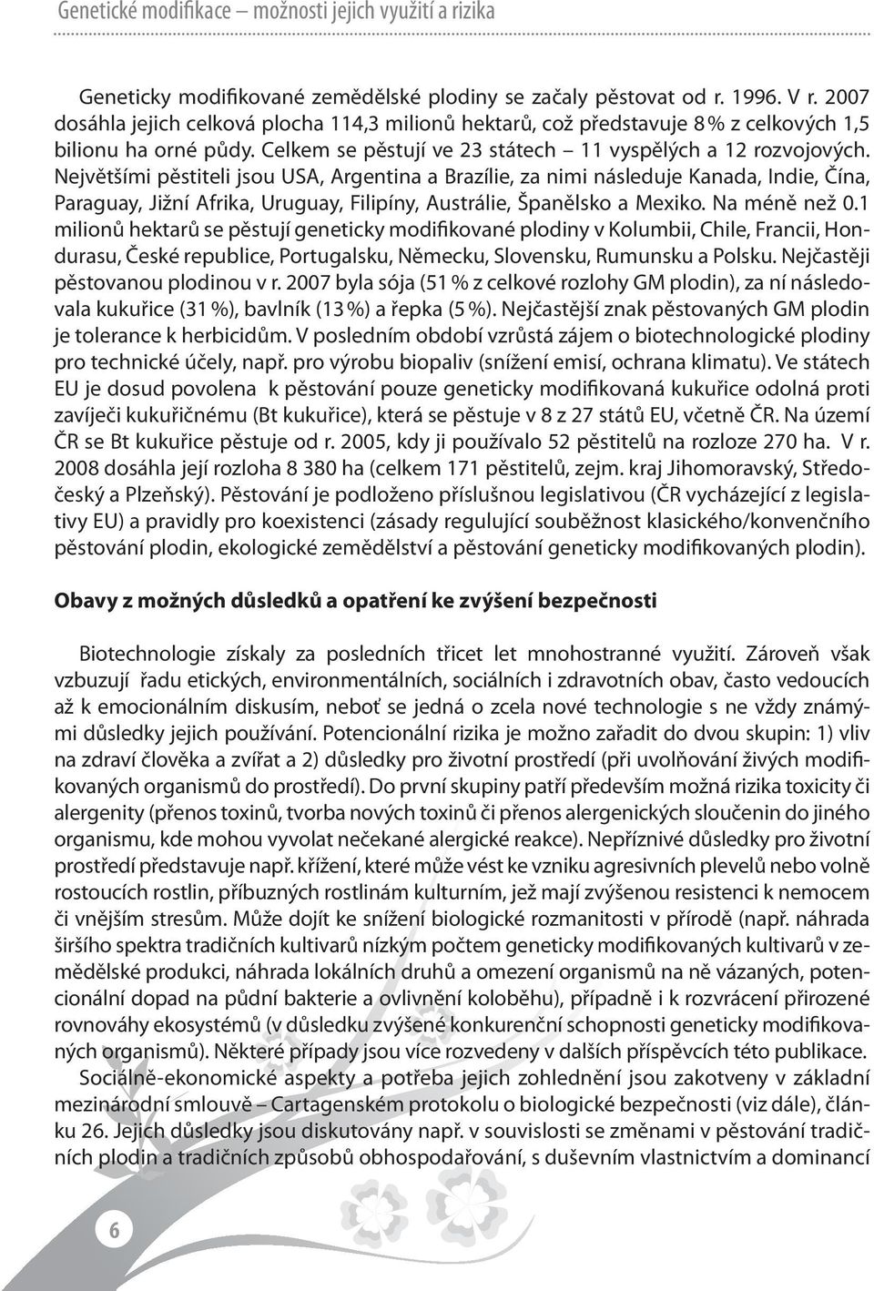 Největšími pěstiteli jsou USA, Argentina a Brazílie, za nimi následuje Kanada, Indie, Čína, Paraguay, Jižní Afrika, Uruguay, Filipíny, Austrálie, Španělsko a Mexiko. Na méně než 0.