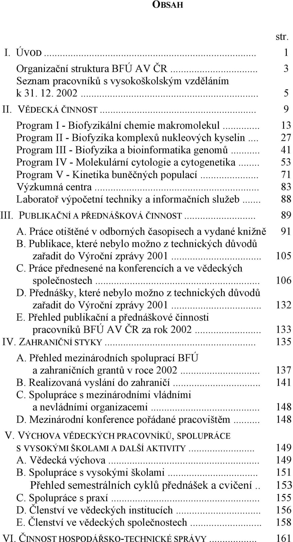 .. 53 Program V - Kinetika buněčných populací... 71 Výzkumná centra... 83 Laboratoř výpočetní techniky a informačních služeb... 88 III. PUBLIKAČNÍ A PŘEDNÁŠKOVÁ ČINNOST... 89 A.