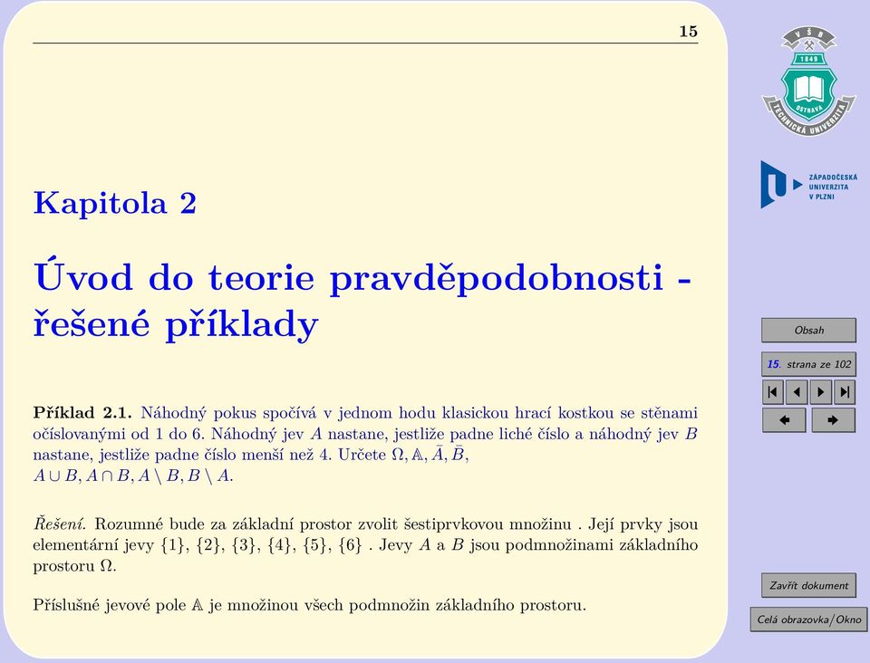 Řešení. Rozumné bude za základní prostor zvolit šestiprvkovou množinu. Její prvky jsou elementární jevy {1}, {2}, {3}, {4}, {5}, {6}.