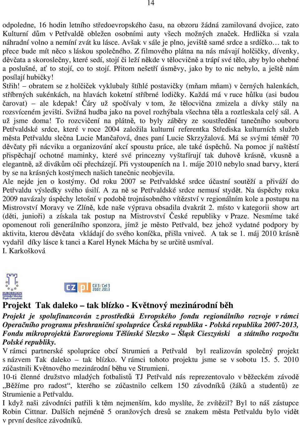 Z filmového plátna na nás mávají holčičky, dívenky, děvčata a skoroslečny, které sedí, stojí či leží někde v tělocvičně a trápí své tělo, aby bylo ohebné a poslušné, ať to stojí, co to stojí.