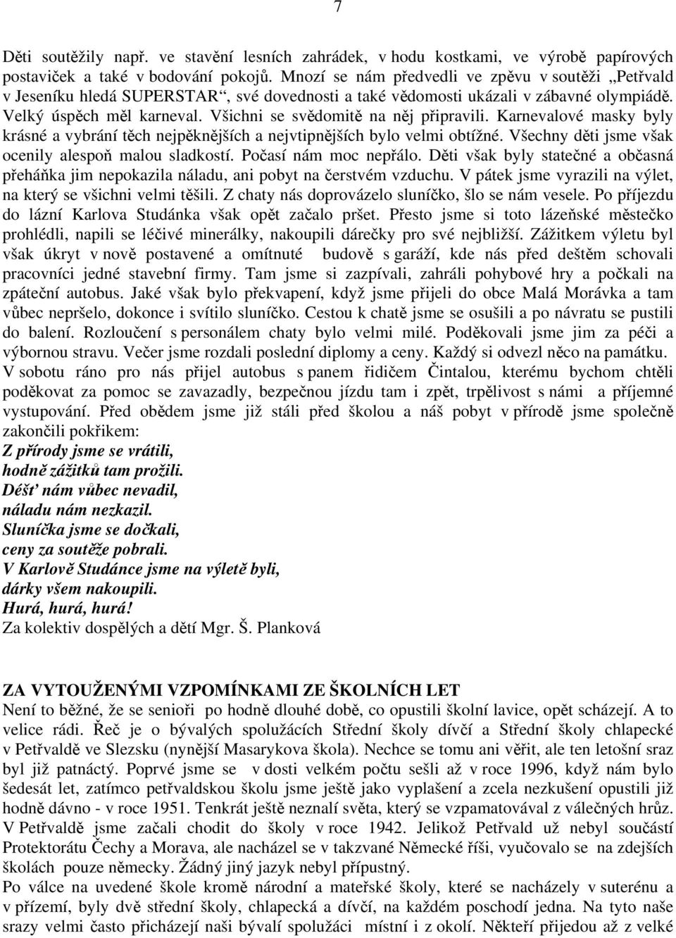 Všichni se svědomitě na něj připravili. Karnevalové masky byly krásné a vybrání těch nejpěknějších a nejvtipnějších bylo velmi obtížné. Všechny děti jsme však ocenily alespoň malou sladkostí.