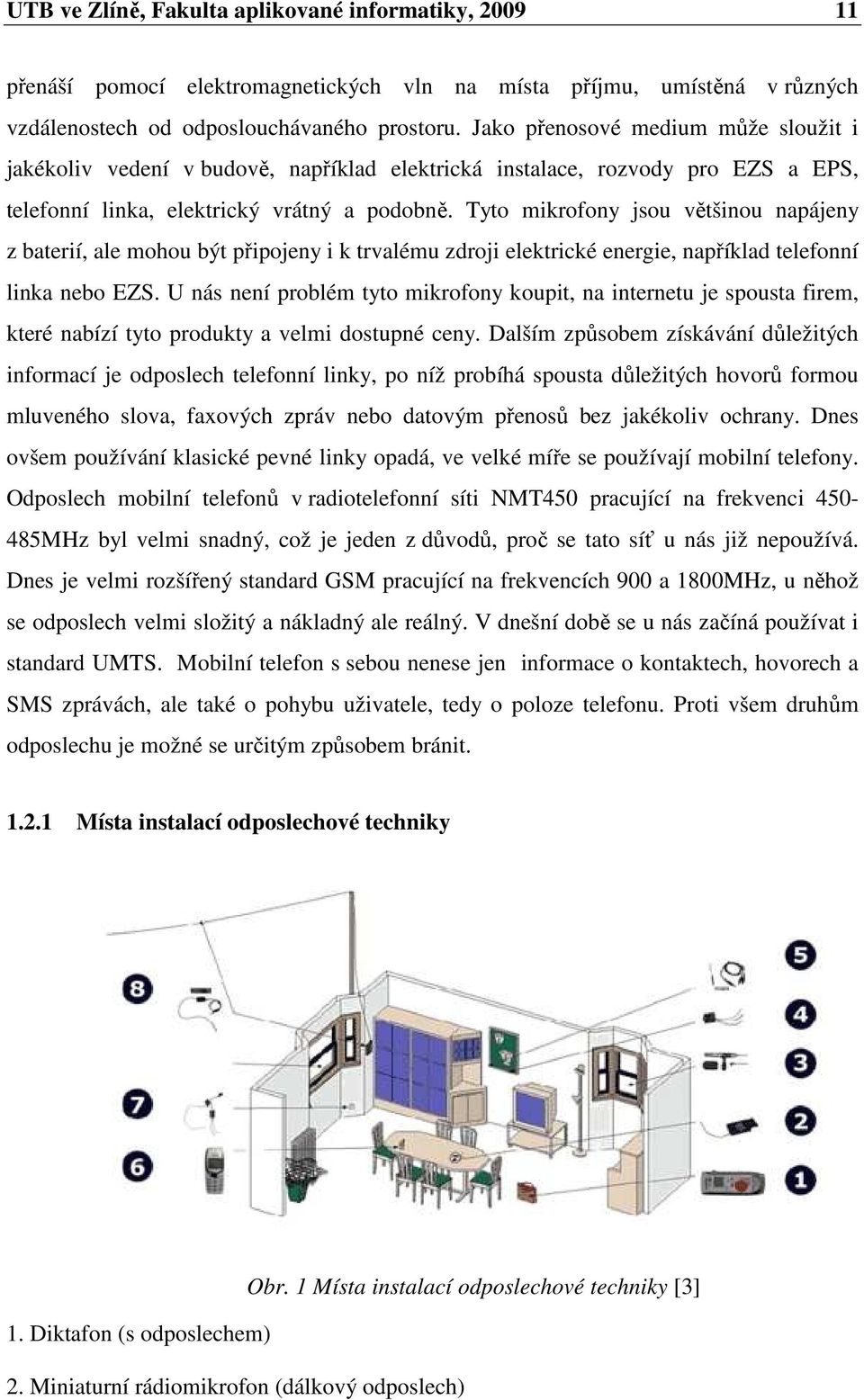 Tyto mikrofony jsou většinou napájeny z baterií, ale mohou být připojeny i k trvalému zdroji elektrické energie, například telefonní linka nebo EZS.